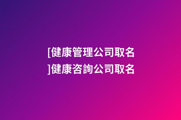 [健康管理公司取名]健康咨詢公司取名-第1張-公司起名-玄機派
